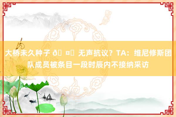 大桥未久种子 🤐无声抗议?TA:维尼修斯团队成员被条目一段时辰内不接纳采访