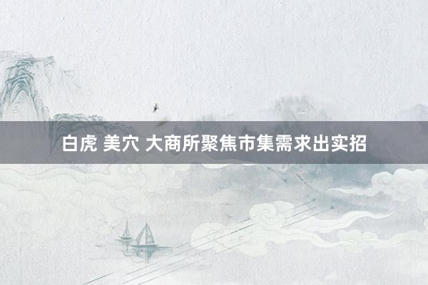 白虎 美穴 大商所聚焦市集需求出实招