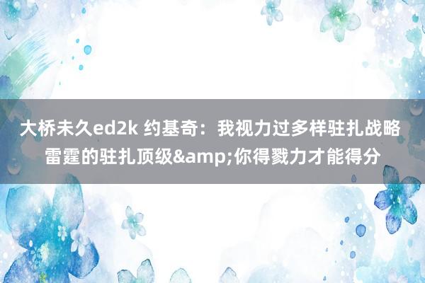 大桥未久ed2k 约基奇：我视力过多样驻扎战略 雷霆的驻扎顶级&你得戮力才能得分