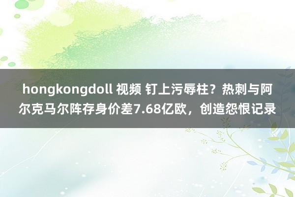 hongkongdoll 视频 钉上污辱柱？热刺与阿尔克马尔阵存身价差7.68亿欧，创造怨恨记录