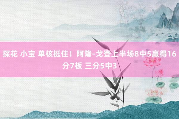 探花 小宝 单核挺住！阿隆-戈登上半场8中5赢得16分7板 三分5中3