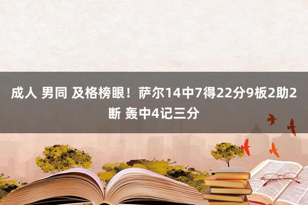成人 男同 及格榜眼！萨尔14中7得22分9板2助2断 轰中4记三分