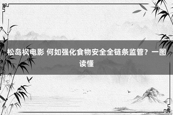 松岛枫电影 何如强化食物安全全链条监管？一图读懂