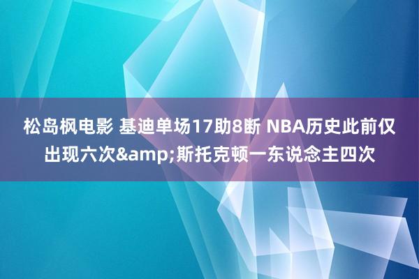 松岛枫电影 基迪单场17助8断 NBA历史此前仅出现六次&斯托克顿一东说念主四次