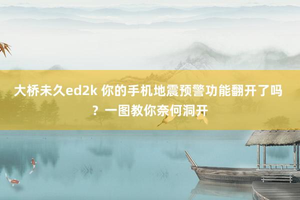 大桥未久ed2k 你的手机地震预警功能翻开了吗 ？一图教你奈何洞开