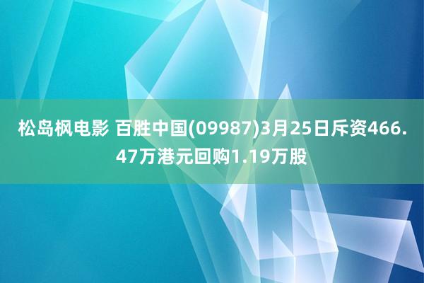 松岛枫电影 百胜中国(09987)3月25日斥资466.47万港元回购1.19万股