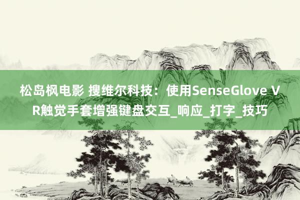 松岛枫电影 搜维尔科技：使用SenseGlove VR触觉手套增强键盘交互_响应_打字_技巧