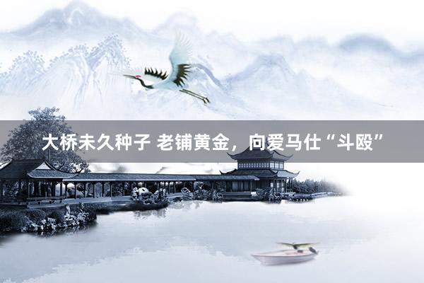 大桥未久种子 老铺黄金，向爱马仕“斗殴”