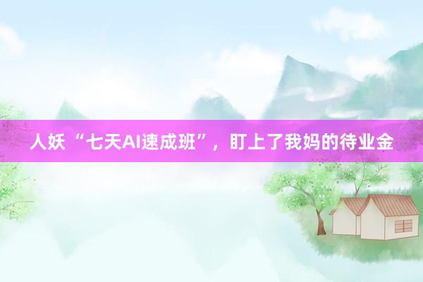 人妖 “七天AI速成班”，盯上了我妈的待业金
