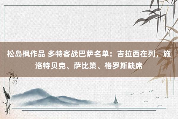 松岛枫作品 多特客战巴萨名单：吉拉西在列，施洛特贝克、萨比策、格罗斯缺席