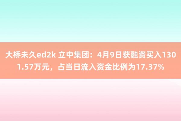 大桥未久ed2k 立中集团：4月9日获融资买入1301.57万元，占当日流入资金比例为17.37%