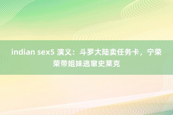 indian sex5 演义：斗罗大陆卖任务卡，宁荣荣带姐妹逃窜史莱克