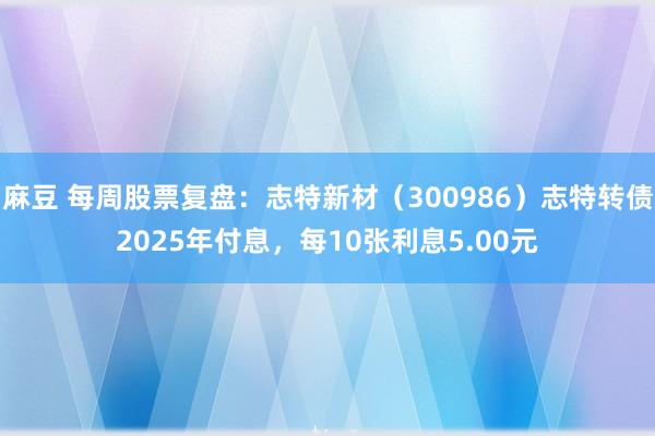 麻豆 每周股票复盘：志特新材（300986）志特转债2025年付息，每10张利息5.00元