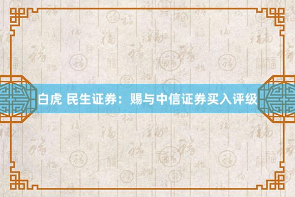 白虎 民生证券：赐与中信证券买入评级