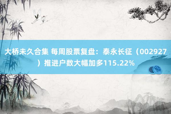 大桥未久合集 每周股票复盘：泰永长征（002927）推进户数大幅加多115.22%