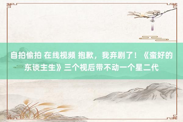 自拍偷拍 在线视频 抱歉，我弃剧了！《蛮好的东谈主生》三个视后带不动一个星二代
