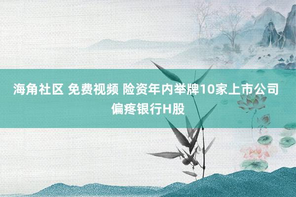 海角社区 免费视频 险资年内举牌10家上市公司 偏疼银行H股