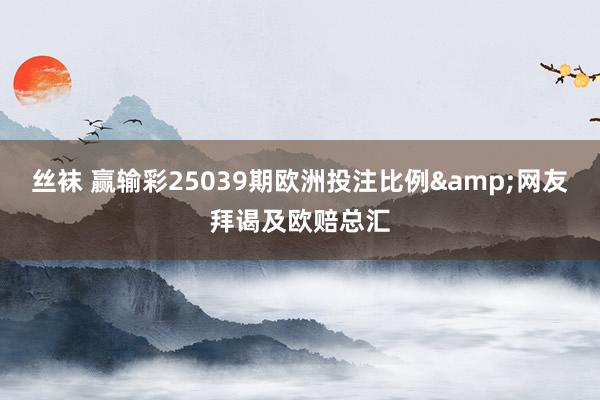 丝袜 赢输彩25039期欧洲投注比例&网友拜谒及欧赔总汇