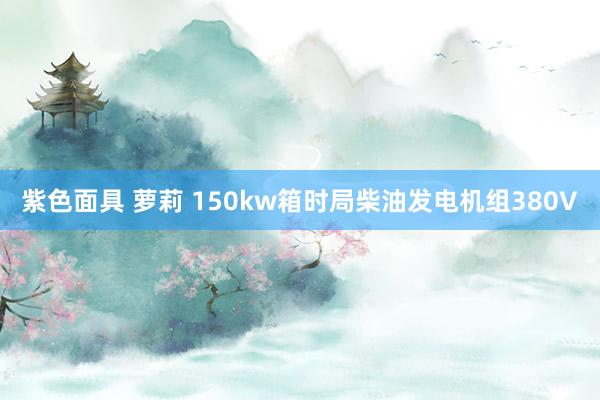 紫色面具 萝莉 150kw箱时局柴油发电机组380V