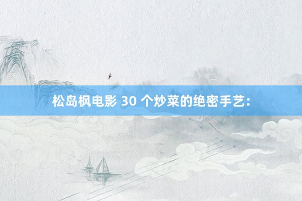 松岛枫电影 30 个炒菜的绝密手艺：