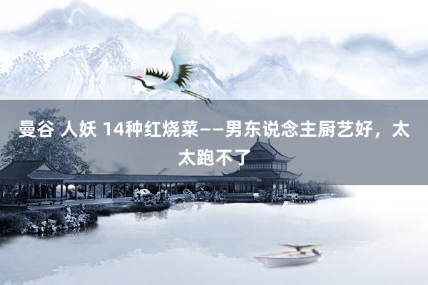 曼谷 人妖 14种红烧菜——男东说念主厨艺好，太太跑不了