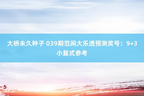 大桥未久种子 039期范闲大乐透预测奖号：9+3小复式参考