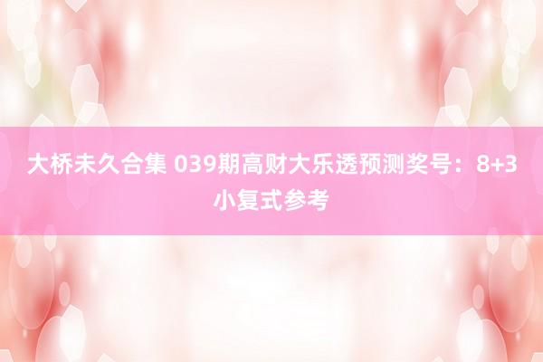 大桥未久合集 039期高财大乐透预测奖号：8+3小复式参考
